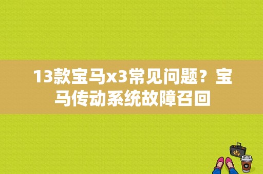 13款宝马x3常见问题？宝马传动系统故障召回-图2