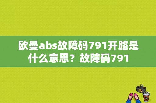 欧曼abs故障码791开路是什么意思？故障码791-图1