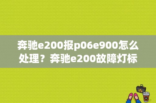 奔驰e200报p06e900怎么处理？奔驰e200故障灯标-图1
