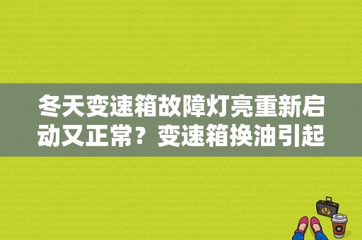 冬天变速箱故障灯亮重新启动又正常？变速箱换油引起发动机故障灯-图1