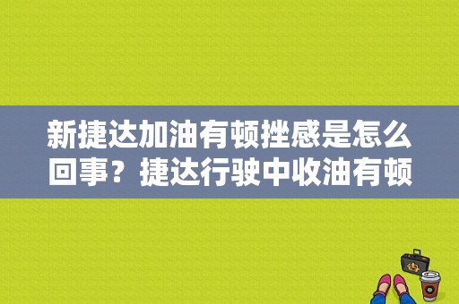 新捷达加油有顿挫感是怎么回事？捷达行驶中收油有顿挫感是什么故障-图1
