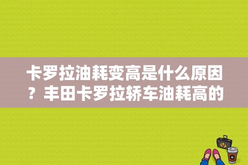 卡罗拉油耗变高是什么原因？丰田卡罗拉轿车油耗高的故障-图1
