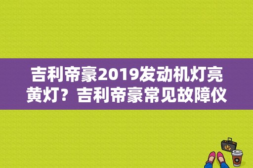 吉利帝豪2019发动机灯亮黄灯？吉利帝豪常见故障仪表盘显示-图1