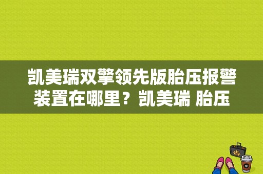 凯美瑞双擎领先版胎压报警装置在哪里？凯美瑞 胎压故障灯亮-图1