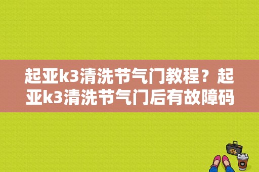 起亚k3清洗节气门教程？起亚k3清洗节气门后有故障码-图1