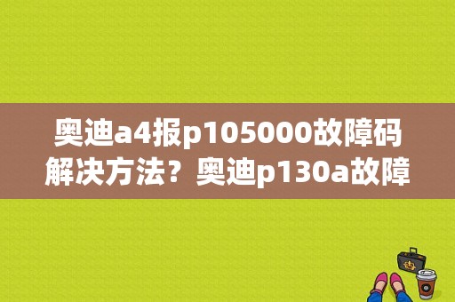 奥迪a4报p105000故障码解决方法？奥迪p130a故障含义-图1