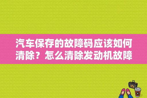 汽车保存的故障码应该如何清除？怎么清除发动机故障码-图1