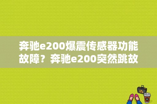 奔驰e200爆震传感器功能故障？奔驰e200突然跳故障-图1