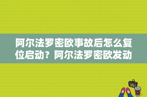 阿尔法罗密欧事故后怎么复位启动？阿尔法罗密欧发动机故障码如何消除-图1