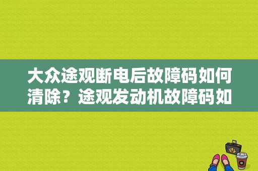 大众途观断电后故障码如何清除？途观发动机故障码如何清除-图1