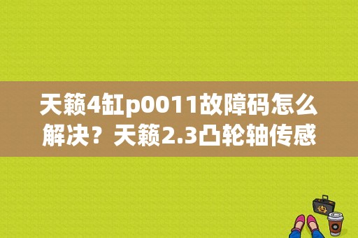 天籁4缸p0011故障码怎么解决？天籁2.3凸轮轴传感器故障缸组2-图1