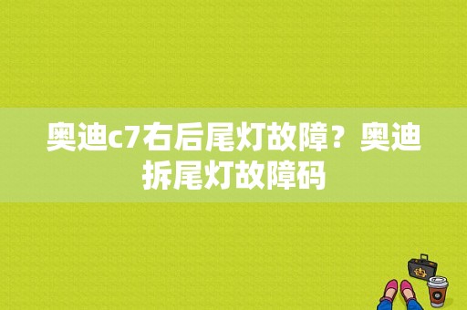 奥迪c7右后尾灯故障？奥迪拆尾灯故障码-图1