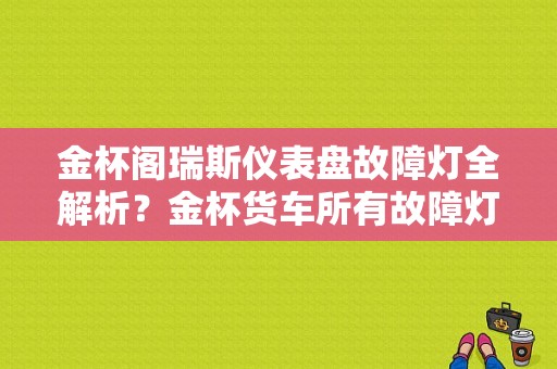 金杯阁瑞斯仪表盘故障灯全解析？金杯货车所有故障灯图解-图1