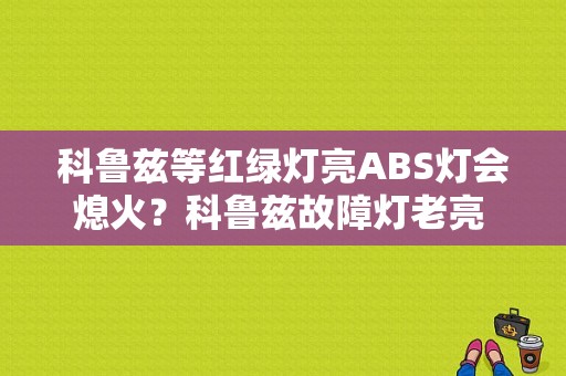 科鲁兹等红绿灯亮ABS灯会熄火？科鲁兹故障灯老亮 车一打火就死火