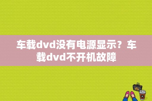 车载dvd没有电源显示？车载dvd不开机故障-图1