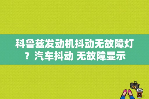 科鲁兹发动机抖动无故障灯？汽车抖动 无故障显示-图1