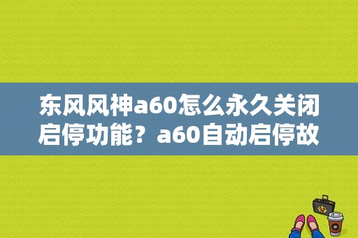 东风风神a60怎么永久关闭启停功能？a60自动启停故障-图1