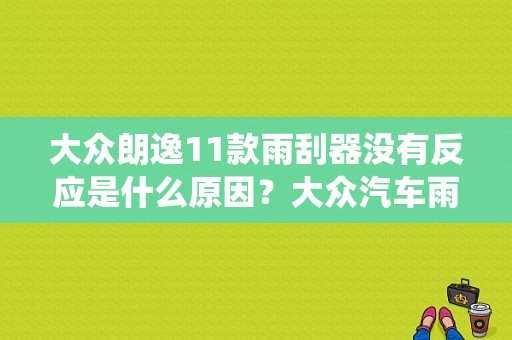 大众朗逸11款雨刮器没有反应是什么原因？大众汽车雨刮系统故障排除-图1