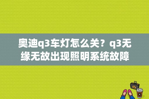 奥迪q3车灯怎么关？q3无缘无故出现照明系统故障-图1