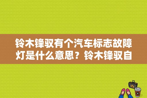 铃木锋驭有个汽车标志故障灯是什么意思？铃木锋驭自动挡故障-图1