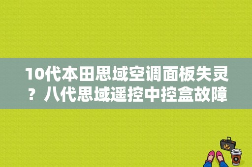 10代本田思域空调面板失灵？八代思域遥控中控盒故障-图1