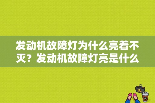 发动机故障灯为什么亮着不灭？发动机故障灯亮是什么毛病