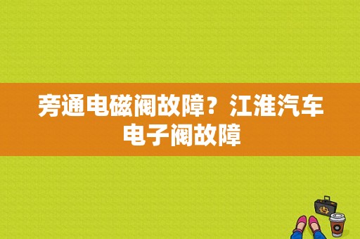 旁通电磁阀故障？江淮汽车电子阀故障-图1