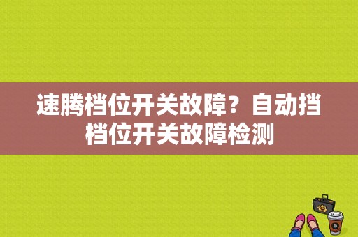 速腾档位开关故障？自动挡档位开关故障检测-图1