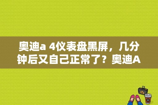 奥迪a 4仪表盘黑屏，几分钟后又自己正常了？奥迪A4故障提醒没有了-图1