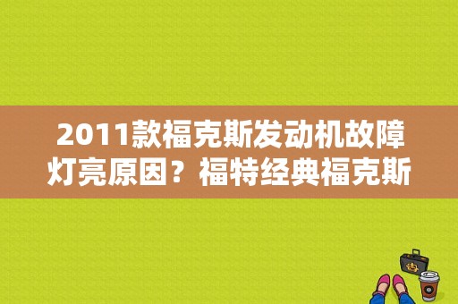 2011款福克斯发动机故障灯亮原因？福特经典福克斯发动机故障灯亮-图1