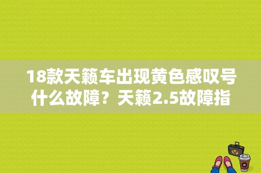 18款天籁车出现黄色感叹号什么故障？天籁2.5故障指示灯亮是什么问题-图1