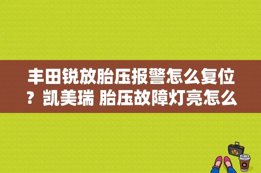 丰田锐放胎压报警怎么复位？凯美瑞 胎压故障灯亮怎么回事-图1