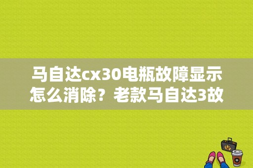 马自达cx30电瓶故障显示怎么消除？老款马自达3故障-图1