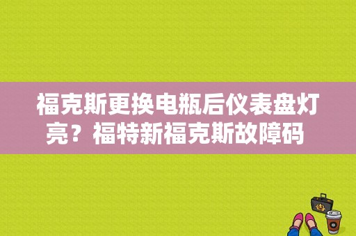 福克斯更换电瓶后仪表盘灯亮？福特新福克斯故障码 电瓶监视模块-图1