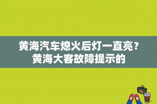 黄海汽车熄火后灯一直亮？黄海大客故障提示的-图1
