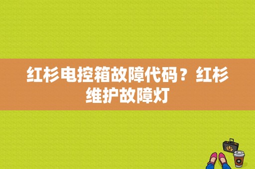 红杉电控箱故障代码？红杉维护故障灯-图1