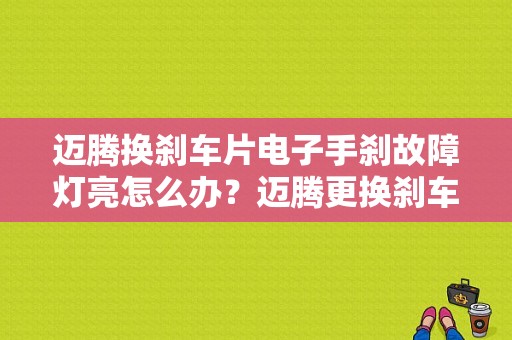 迈腾换刹车片电子手刹故障灯亮怎么办？迈腾更换刹车片后报故障码-图1