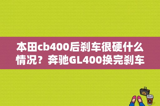 本田cb400后刹车很硬什么情况？奔驰GL400换完刹车片有故障-图1