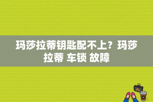 玛莎拉蒂钥匙配不上？玛莎拉蒂 车锁 故障-图1