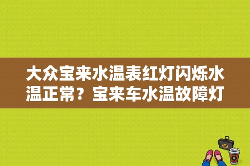 大众宝来水温表红灯闪烁水温正常？宝来车水温故障灯-图1