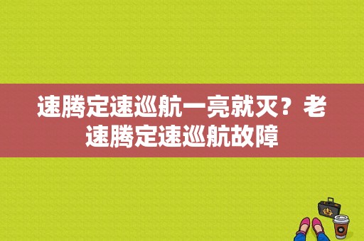 速腾定速巡航一亮就灭？老速腾定速巡航故障-图1