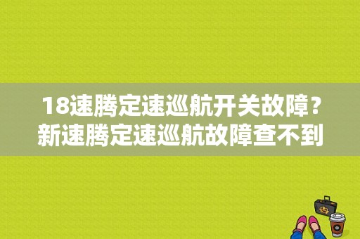 18速腾定速巡航开关故障？新速腾定速巡航故障查不到-图1