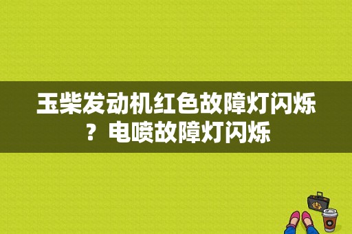玉柴发动机红色故障灯闪烁？电喷故障灯闪烁-图1