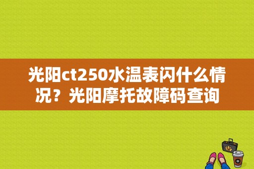 光阳ct250水温表闪什么情况？光阳摩托故障码查询-图1