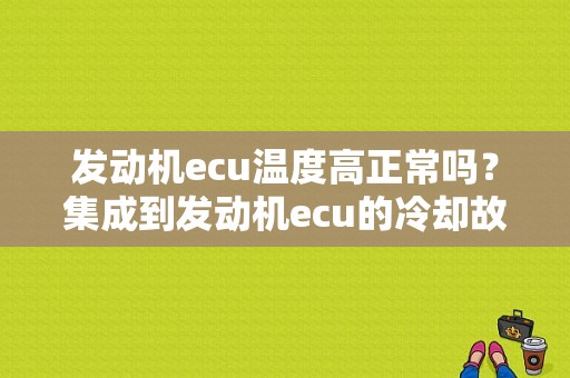 发动机ecu温度高正常吗？集成到发动机ecu的冷却故障-图2