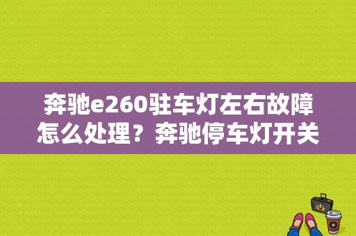 奔驰e260驻车灯左右故障怎么处理？奔驰停车灯开关故障-图1