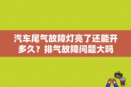 汽车尾气故障灯亮了还能开多久？排气故障问题大吗-图1