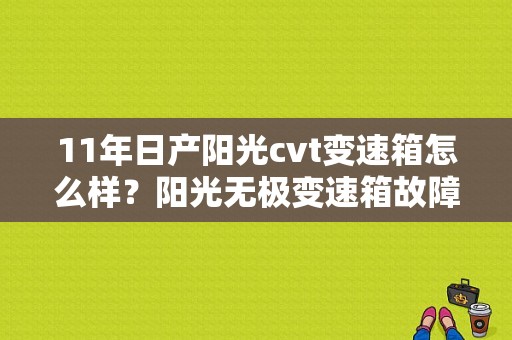 11年日产阳光cvt变速箱怎么样？阳光无极变速箱故障-图1