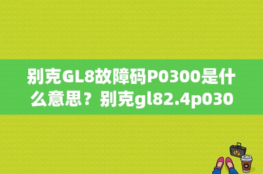 别克GL8故障码P0300是什么意思？别克gl82.4p0300故障码-图1