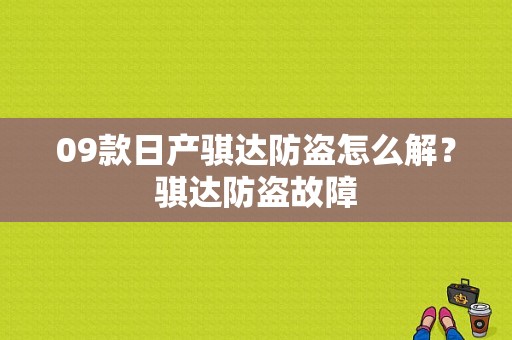 09款日产骐达防盗怎么解？骐达防盗故障-图1